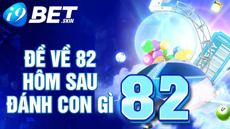 Đề về 82 hôm sau đánh con gì